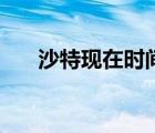 沙特現(xiàn)在時間是幾點（沙特現(xiàn)在時間）