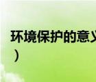 環(huán)境保護(hù)的意義及舉例說明（環(huán)境保護(hù)的意義）