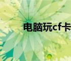 電腦玩cf卡怎么辦（玩cf卡怎么辦）