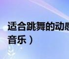 適合跳舞的動感音樂節(jié)奏感（適合跳舞的動感音樂）