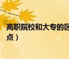 高職院校和大專的區(qū)別（高職院校和大專有什么區(qū)別 講詳細(xì)點(diǎn)）