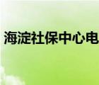 海淀社保中心電話地址（海淀社保中心電話）
