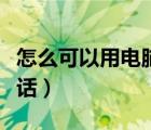 怎么可以用電腦打電話（怎么用電腦免費(fèi)打電話）
