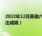 2022年12月英語(yǔ)六級(jí)什么時(shí)候出成績(jī)（英語(yǔ)六級(jí)什么時(shí)候出成績(jī)）