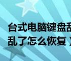 臺式電腦鍵盤亂了怎么調(diào)回來（臺式電腦鍵盤亂了怎么恢復(fù)）