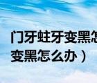 門牙蛀牙變黑怎么辦了可以不補嗎（門牙蛀牙變黑怎么辦）