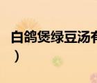 白鴿煲綠豆湯有什么功效（綠豆湯有什么功效）
