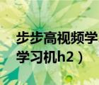 步步高視頻學(xué)習(xí)機(jī)h2最新版本（步步高視頻學(xué)習(xí)機(jī)h2）