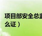 項目部安全總監(jiān)需要什么證（安全總監(jiān)需要什么證）