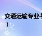 交通運(yùn)輸專業(yè)考研方向（交通運(yùn)輸專業(yè)學(xué)什么）