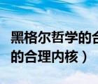 黑格爾哲學(xué)的合理內(nèi)核及其矛盾（黑格爾哲學(xué)的合理內(nèi)核）