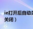 ie打開后自動(dòng)關(guān)閉是怎么回事（ie打開后自動(dòng)關(guān)閉）