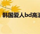 韓國愛人bd高清電影（韓國愛人未刪版bd）