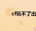 cf玩不了出現(xiàn)一句英文（cf玩不了）