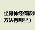 坐骨神經(jīng)痛鍛煉的好方法（坐骨神經(jīng)痛的鍛煉方法有哪些）