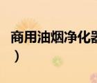 商用油煙凈化器多少錢一臺(tái)（商用油煙凈化器）