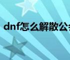 dnf怎么解散公會(huì)2018（dnf怎么解散工會(huì)）