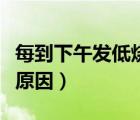每到下午發(fā)低燒原因有哪些（每到下午發(fā)低燒原因）