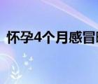 懷孕4個月感冒畸形了（孕婦能吃感冒藥嗎）
