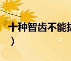 十種智齒不能拔的圖片（拔智齒需要多久時(shí)間）