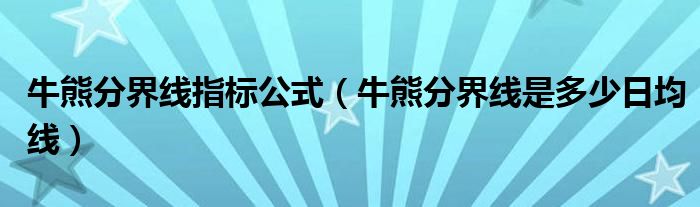 牛熊分界線指標公式（牛熊分界線是多少日均線）