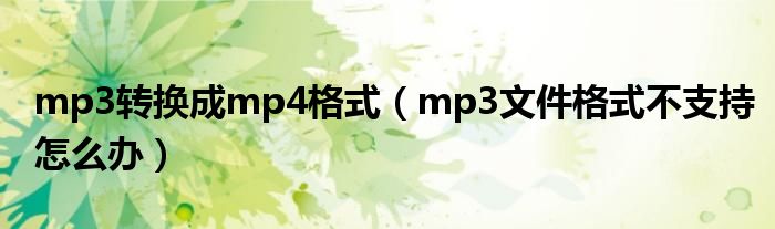 mp3轉(zhuǎn)換成mp4格式（mp3文件格式不支持怎么辦）
