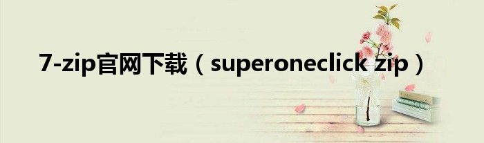 7-zip官網(wǎng)下載（superoneclick zip）