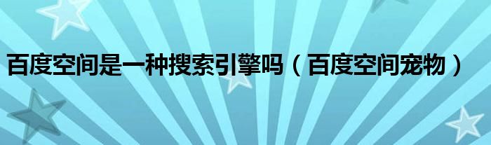 百度空間是一種搜索引擎嗎（百度空間寵物）