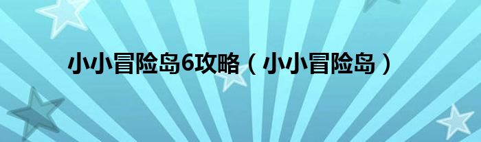 小小冒險(xiǎn)島6攻略（小小冒險(xiǎn)島）