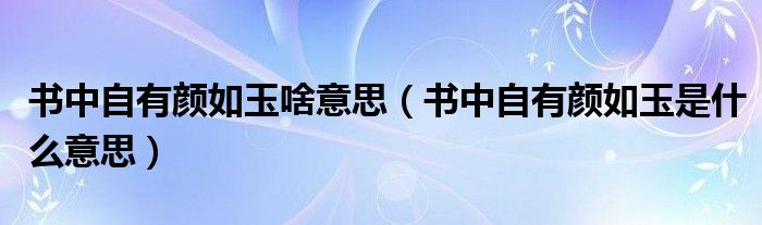 書中自有顏如玉啥意思（書中自有顏如玉是什么意思）