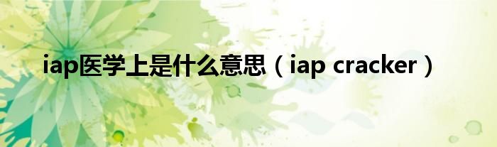iap醫(yī)學(xué)上是什么意思（iap cracker）