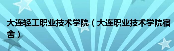 大連輕工職業(yè)技術(shù)學院（大連職業(yè)技術(shù)學院宿舍）