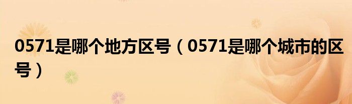 0571是哪個(gè)地方區(qū)號(hào)（0571是哪個(gè)城市的區(qū)號(hào)）