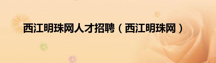 西江明珠網(wǎng)人才招聘（西江明珠網(wǎng)）