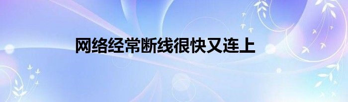 網(wǎng)絡(luò)經(jīng)常斷線很快又連上