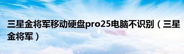 三星金將軍移動(dòng)硬盤(pán)pro25電腦不識(shí)別（三星金將軍）