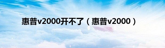 惠普v2000開不了（惠普v2000）