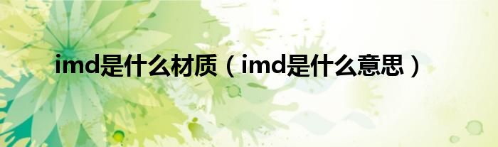 imd是什么材質(zhì)（imd是什么意思）
