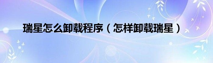 瑞星怎么卸載程序（怎樣卸載瑞星）