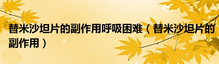 替米沙坦片的副作用呼吸困難（替米沙坦片的副作用）