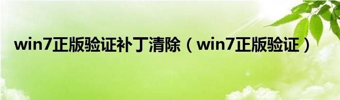 win7正版驗(yàn)證補(bǔ)丁清除（win7正版驗(yàn)證）