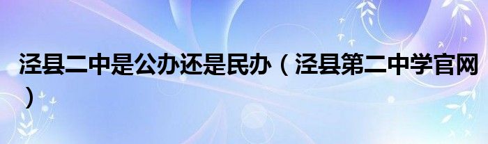 涇縣二中是公辦還是民辦（涇縣第二中學(xué)官網(wǎng)）