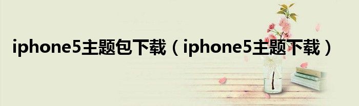 iphone5主題包下載（iphone5主題下載）