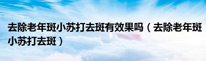 去除老年斑小蘇打去斑有效果嗎（去除老年斑小蘇打去斑）