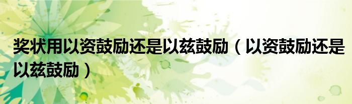 獎(jiǎng)狀用以資鼓勵(lì)還是以茲鼓勵(lì)（以資鼓勵(lì)還是以茲鼓勵(lì)）