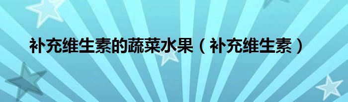 補(bǔ)充維生素的蔬菜水果（補(bǔ)充維生素）