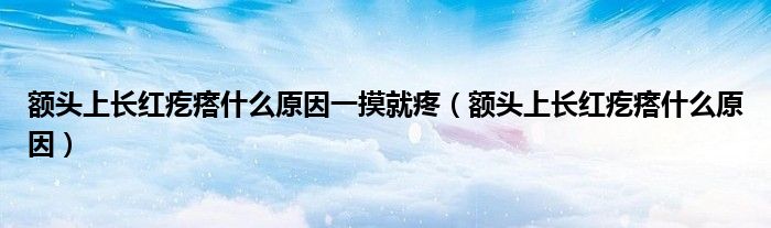 額頭上長(zhǎng)紅疙瘩什么原因一摸就疼（額頭上長(zhǎng)紅疙瘩什么原因）