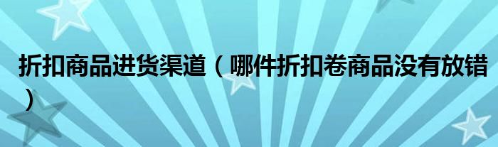 折扣商品進貨渠道（哪件折扣卷商品沒有放錯）