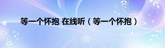 等一個(gè)懷抱 在線聽（等一個(gè)懷抱）