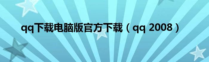 qq下載電腦版官方下載（qq 2008）